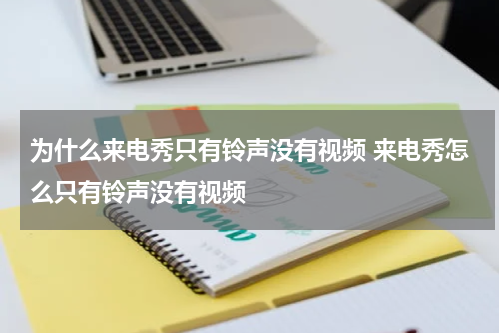 为什么来电秀只有铃声没有视频 来电秀怎么只有铃声没有视频
