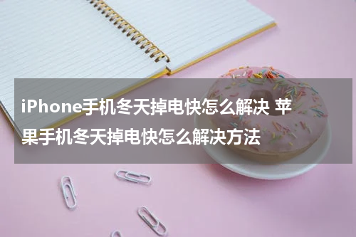 iPhone手机冬天掉电快怎么解决 苹果手机冬天掉电快怎么解决方法