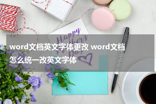 word文档英文字体更改 word文档怎么统一改英文字体