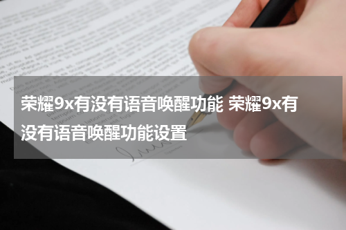 荣耀9x有没有语音唤醒功能 荣耀9x有没有语音唤醒功能设置