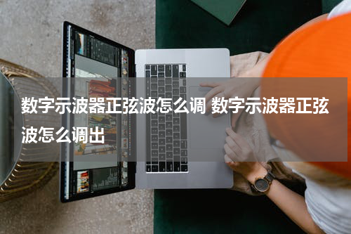 数字示波器正弦波怎么调 数字示波器正弦波怎么调出