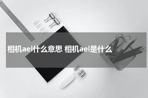 相机ael什么意思 相机ael是什么