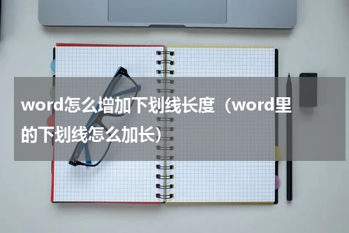 word怎么增加下划线长度（word里的下划线怎么加长）