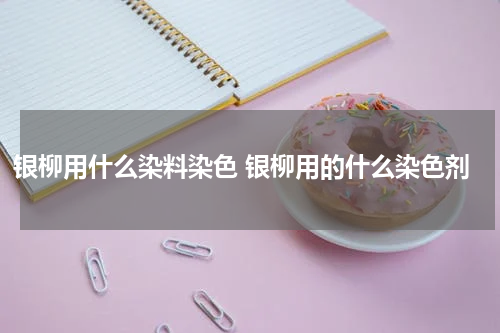 银柳用什么染料染色 银柳用的什么染色剂