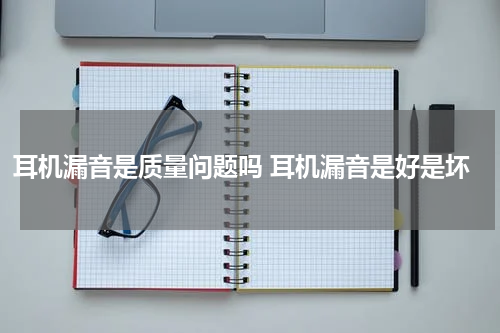 耳机漏音是质量问题吗 耳机漏音是好是坏
