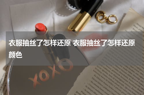 衣服抽丝了怎样还原 衣服抽丝了怎样还原颜色