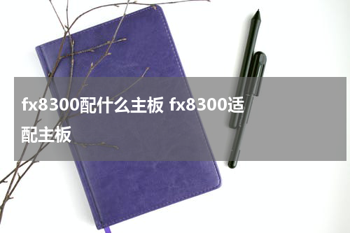 fx8300配什么主板 fx8300适配主板