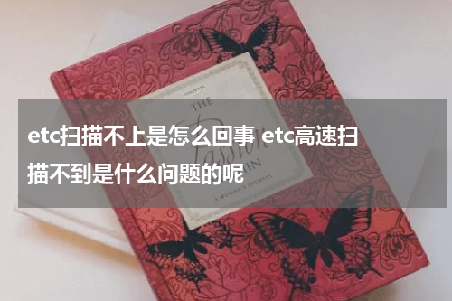 etc扫描不上是怎么回事 etc高速扫描不到是什么问题的呢