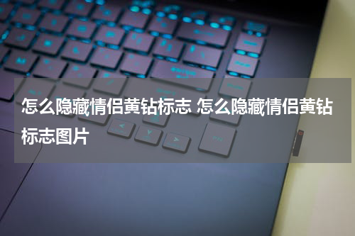 怎么隐藏情侣黄钻标志 怎么隐藏情侣黄钻标志图片