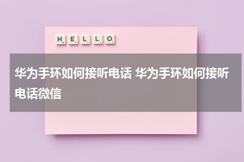 华为手环如何接听电话 华为手环如何接听电话微信