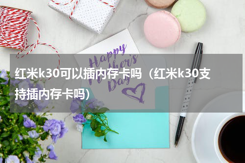 红米k30可以插内存卡吗（红米k30支持插内存卡吗）