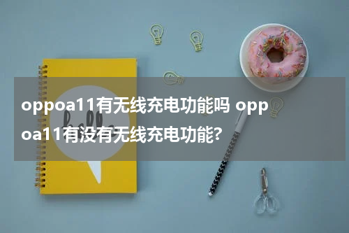oppoa11有无线充电功能吗 oppoa11有没有无线充电功能?