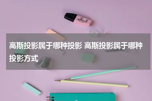 高斯投影属于哪种投影 高斯投影属于哪种投影方式