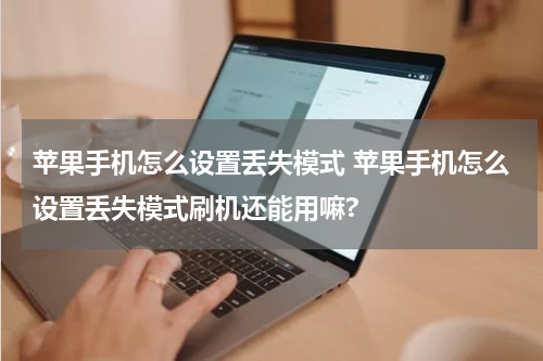苹果手机怎么设置丢失模式 苹果手机怎么设置丢失模式刷机还能用嘛?