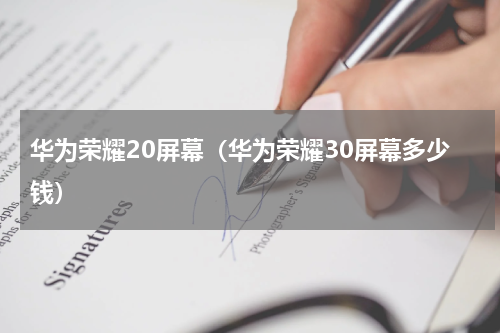 华为荣耀20屏幕（华为荣耀30屏幕多少钱）