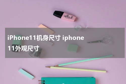 iPhone11机身尺寸 iphone11外观尺寸