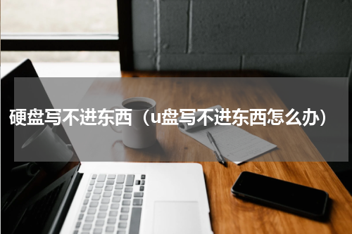 硬盘写不进东西（u盘写不进东西怎么办）