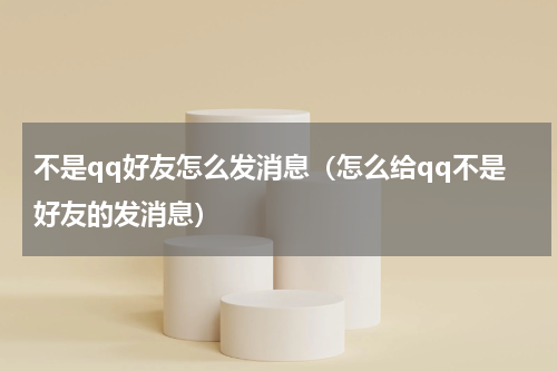 不是qq好友怎么发消息（怎么给qq不是好友的发消息）