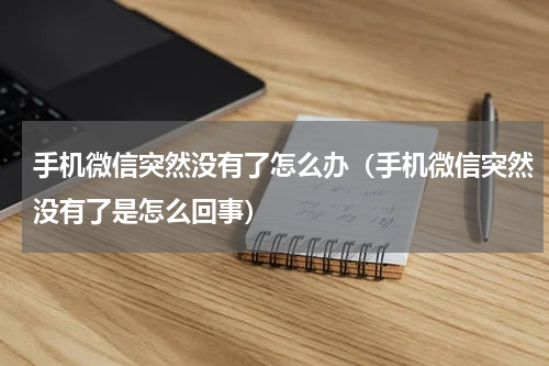 手机微信突然没有了怎么办（手机微信突然没有了是怎么回事）