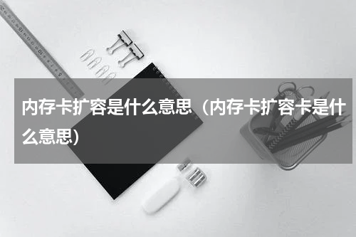 内存卡扩容是什么意思（内存卡扩容卡是什么意思）