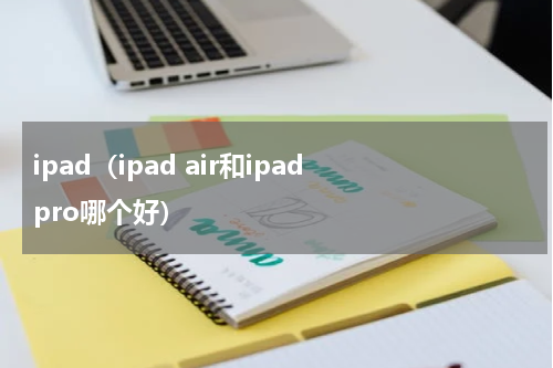 ipad（ipad air和ipad pro哪个好）