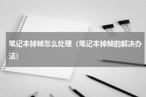 笔记本掉帧怎么处理（笔记本掉帧的解决办法）