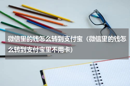 微信里的钱怎么转到支付宝（微信里的钱怎么转到支付宝里不用卡）