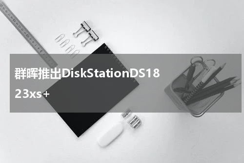 群晖推出DiskStationDS1823xs+