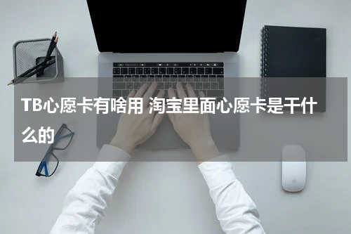 TB心愿卡有啥用 淘宝里面心愿卡是干什么的