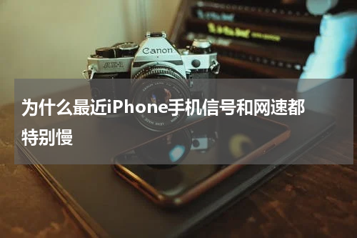 为什么最近iPhone手机信号和网速都特别慢