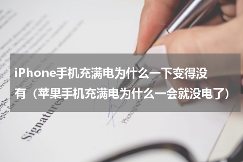 iPhone手机充满电为什么一下变得没有（苹果手机充满电为什么一会就没电了）