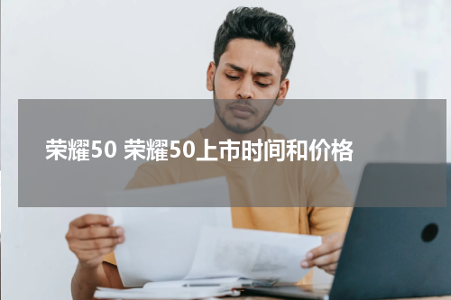 荣耀50 荣耀50上市时间和价格