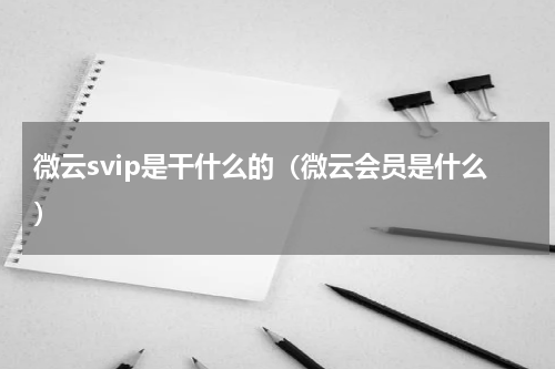 微云svip是干什么的（微云会员是什么）