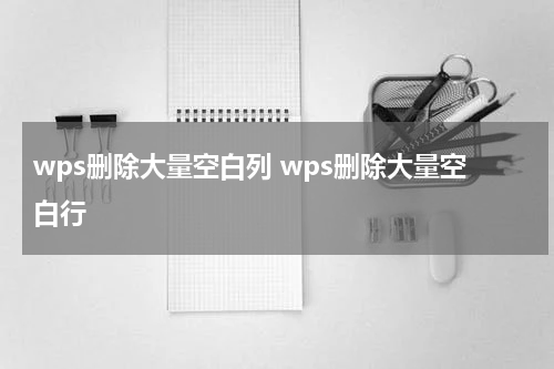 wps删除大量空白列 wps删除大量空白行