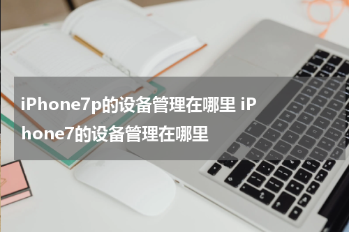iPhone7p的设备管理在哪里 iPhone7的设备管理在哪里