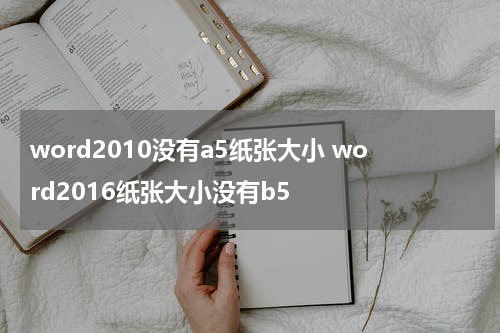 word2010没有a5纸张大小 word2016纸张大小没有b5