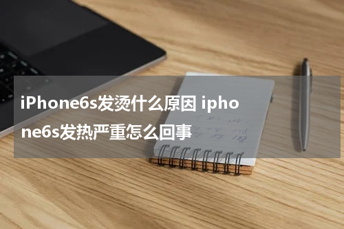iPhone6s发烫什么原因 iphone6s发热严重怎么回事