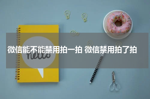 微信能不能禁用拍一拍 微信禁用拍了拍