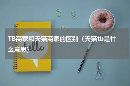 TB商家和天猫商家的区别（天猫tb是什么意思）