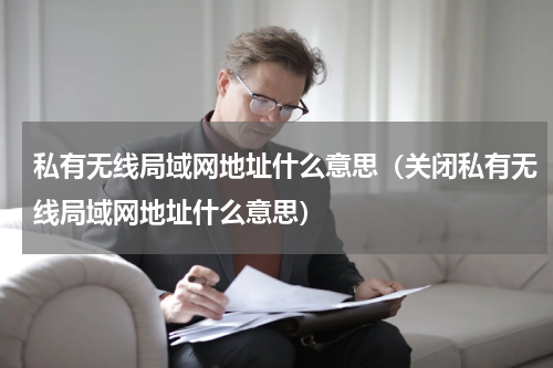 私有无线局域网地址什么意思（关闭私有无线局域网地址什么意思）