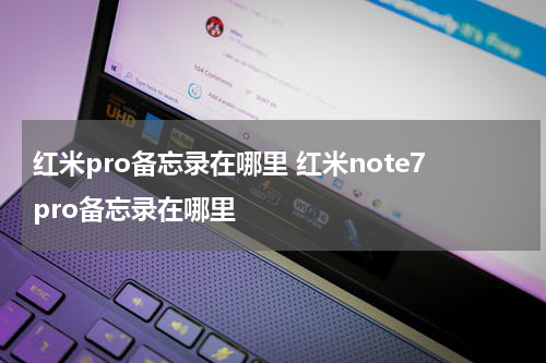 红米pro备忘录在哪里 红米note7pro备忘录在哪里