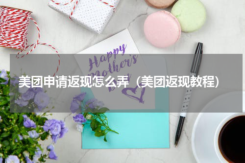 美团申请返现怎么弄（美团返现教程）