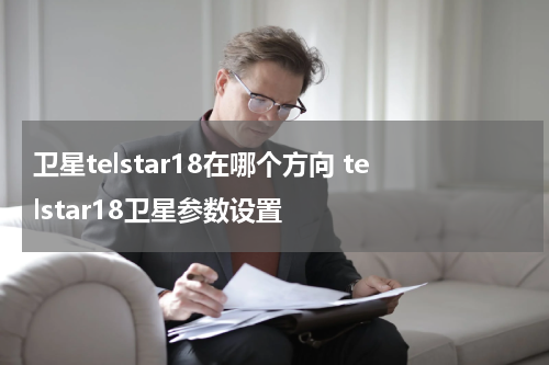 卫星telstar18在哪个方向 telstar18卫星参数设置