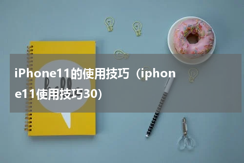 iPhone11的使用技巧（iphone11使用技巧30）