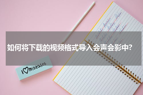 如何将下载的视频格式导入会声会影中?