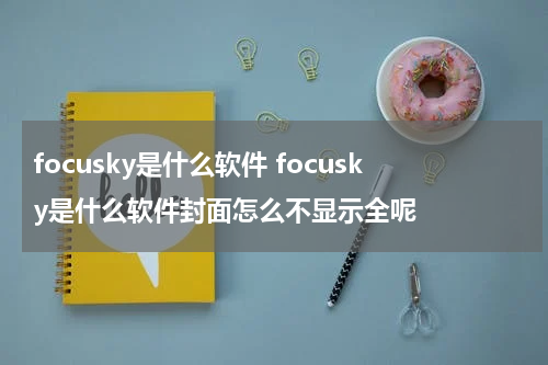 focusky是什么软件 focusky是什么软件封面怎么不显示全呢