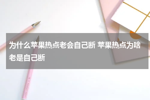 为什么苹果热点老会自己断 苹果热点为啥老是自己断