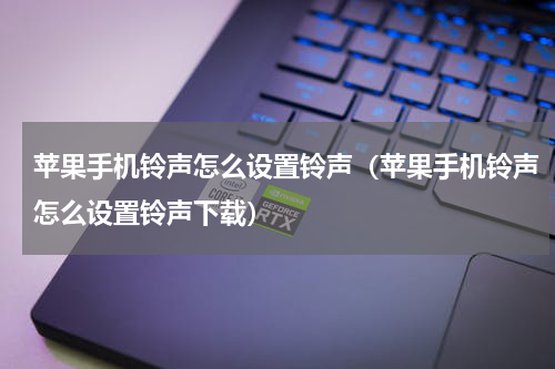 苹果手机铃声怎么设置铃声（苹果手机铃声怎么设置铃声下载）