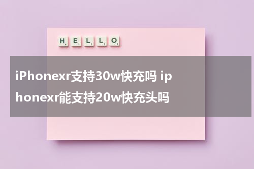 iPhonexr支持30w快充吗 iphonexr能支持20w快充头吗