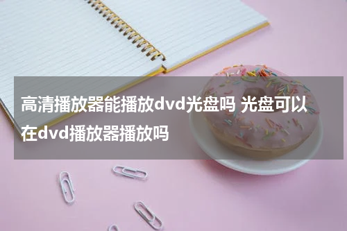 高清播放器能播放dvd光盘吗 光盘可以在dvd播放器播放吗
